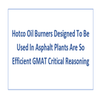 Hotco Oil Burners Designed To Be Used In Asphalt Plants Are So Efficient GMAT Critical Reasoning